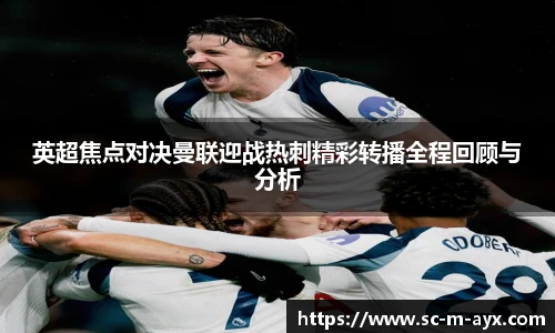 英超焦点对决曼联迎战热刺精彩转播全程回顾与分析